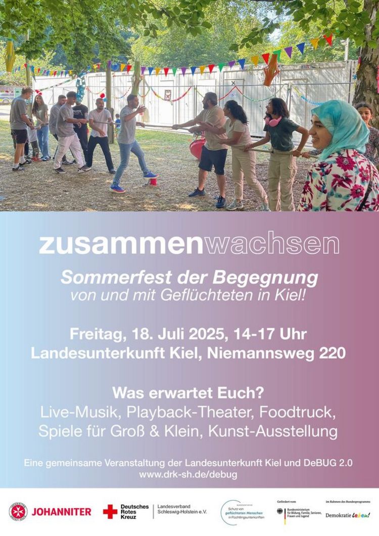 Plakat: Im oberen Drittel zeigt ein Foto 14 Geflüchtete, die auf einem festlich geschmückten Gelände Tauziehen. Darunter steht das Veranstaltungsprogramm: Sommerfest der Begegnung von und mit Geflüchteten in Kiel! Freitag, 18. Juli 2025, 14-17 Uhr, Landesunterkunft Kiel, Niemannsweg 220. Was erwartet Euch? Live-Musik, Playback-Theater, Foodtruck, Spiele für Groß & Klein, Kunst-Ausstellung. Eine gemeinsame Veranstaltung der Landesunterkunft und DeBUG 2.0 - www. drk-sh.de/debug. Ganz unten auf dem Plakat ist ein weißer Balken mit den Logos der Johanniter, des DRK sowie der Bundesinitiative Schutz von geflüchteten Menschen in Flüchtlingsunterkünften und zwei Förderlogos des Bundesministeriums für Bildung, Familie, Senioren, Frauen und Jugend.